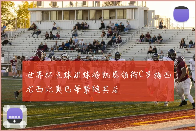 世界杯点球进球榜凯恩领衔C罗梅西尤西比奥巴蒂紧随其后
