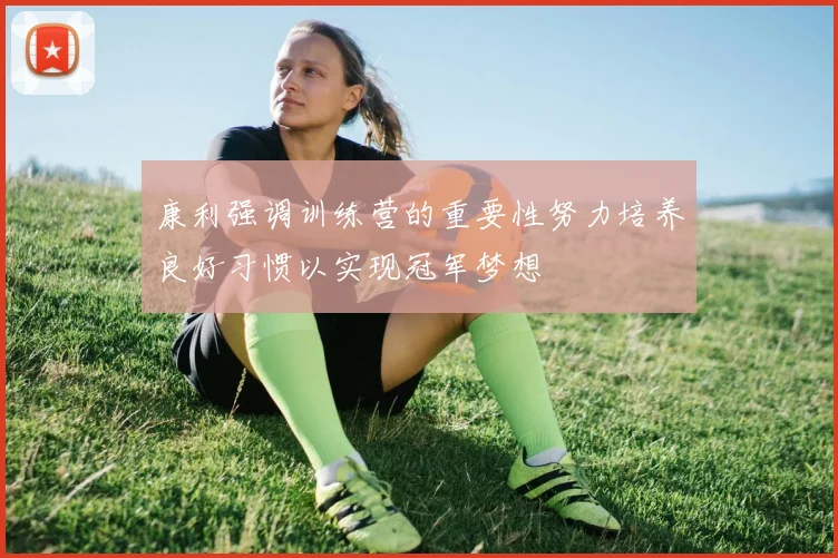 康利强调训练营的重要性努力培养良好习惯以实现冠军梦想