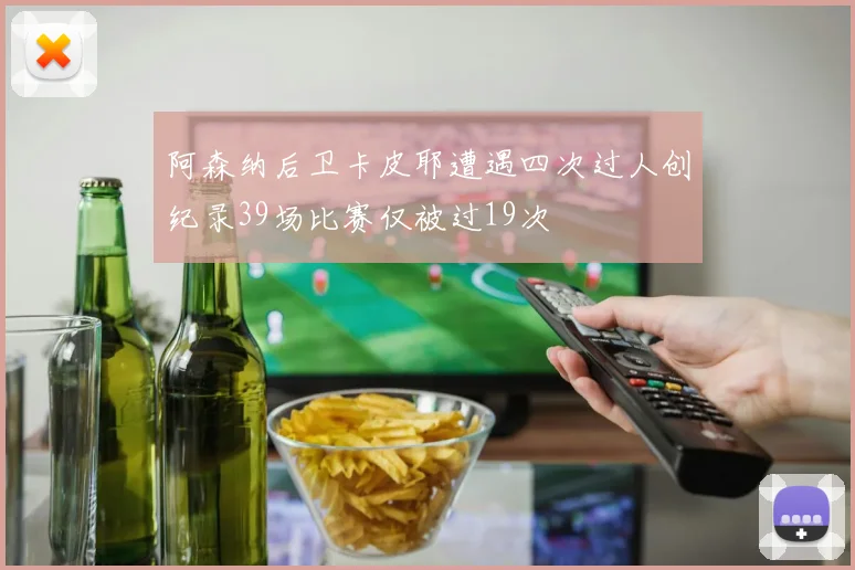 阿森纳后卫卡皮耶遭遇四次过人创纪录39场比赛仅被过19次
