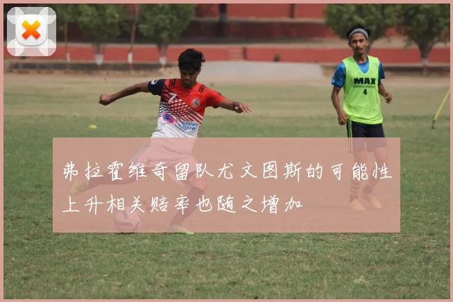 弗拉霍维奇留队尤文图斯的可能性上升相关赔率也随之增加