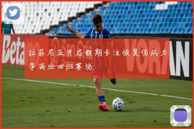 拉菲尼亚开启假期专注恢复伤病力争满血回归赛场